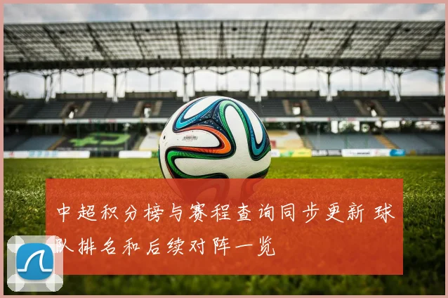 中超积分榜与赛程查询同步更新 球队排名和后续对阵一览