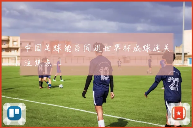 中国足球能否闯进世界杯成球迷关注焦点_1