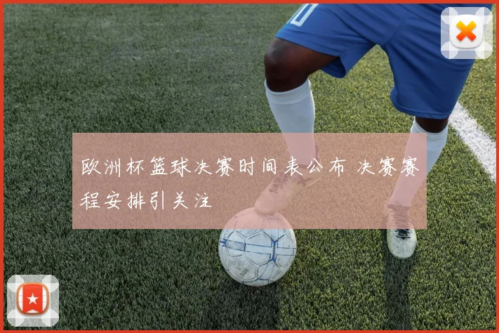 欧洲杯篮球决赛时间表公布 决赛赛程安排引关注