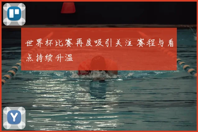 世界杯比赛再度吸引关注 赛程与看点持续升温