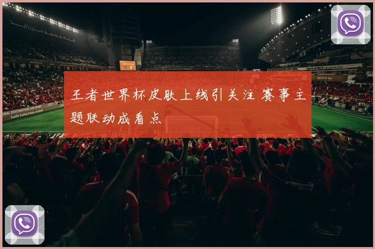 王者世界杯皮肤上线引关注 赛事主题联动成看点