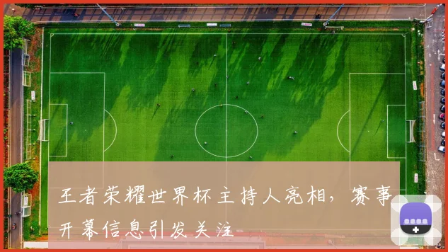王者荣耀世界杯主持人亮相,赛事开幕信息引发关注