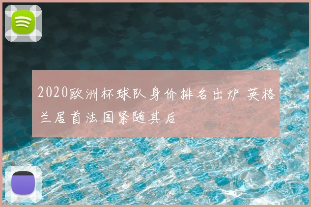 2020欧洲杯球队身价排名出炉 英格兰居首法国紧随其后