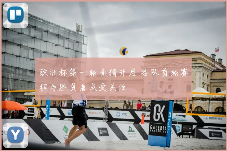 欧洲杯第一轮竞猜开启 各队首轮赛程与胜负看点受关注