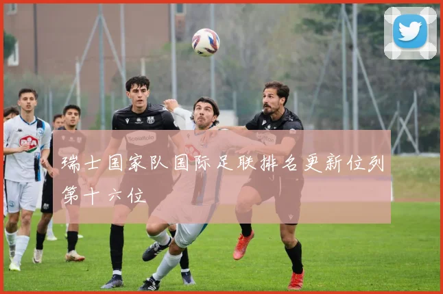 瑞士国家队国际足联排名更新位列第十六位