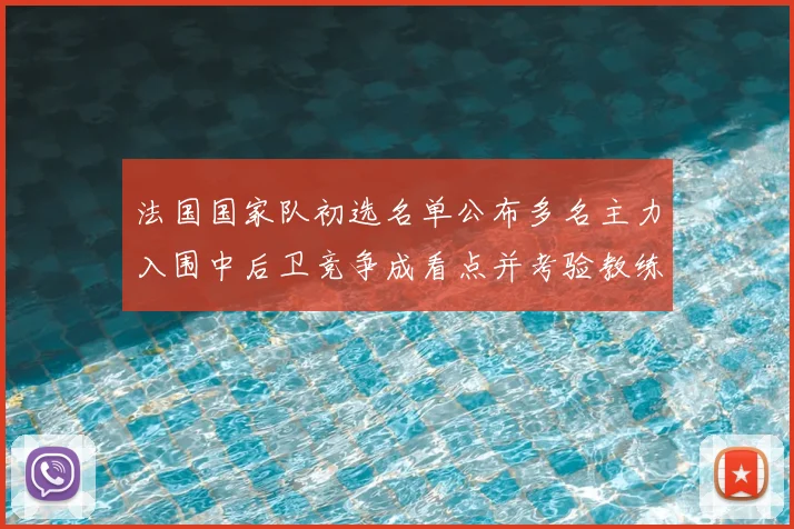 法国国家队初选名单公布多名主力入围中后卫竞争成看点并考验教练选人