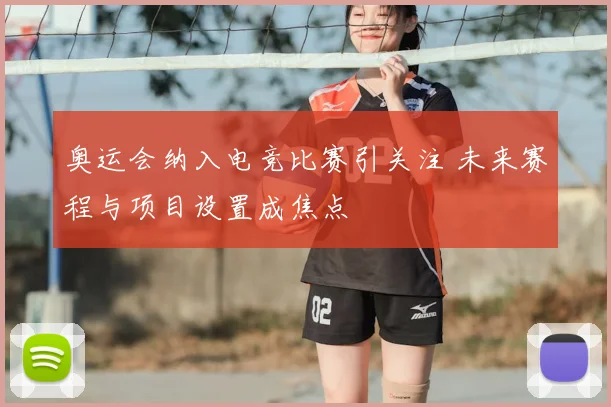 奥运会纳入电竞比赛引关注 未来赛程与项目设置成焦点