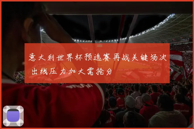 意大利世界杯预选赛再战关键场次 出线压力加大需抢分