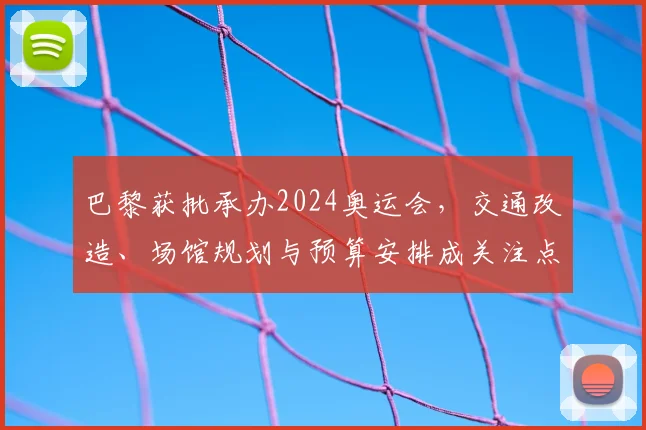 巴黎获批承办2024奥运会，交通改造、场馆规划与预算安排成关注点