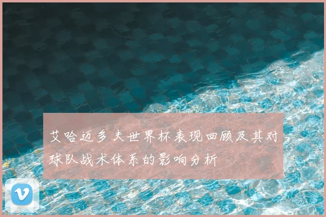 艾哈迈多夫世界杯表现回顾及其对球队战术体系的影响分析