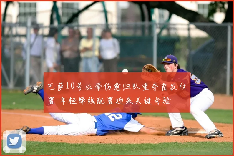 巴萨10号法蒂伤愈归队重夺首发位置 年轻锋线配置迎来关键考验