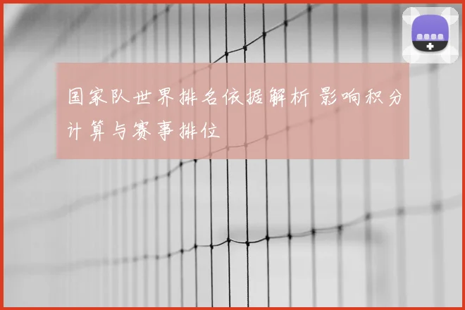 国家队世界排名依据解析 影响积分计算与赛事排位