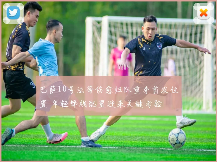 巴萨10号法蒂伤愈归队重夺首发位置 年轻锋线配置迎来关键考验