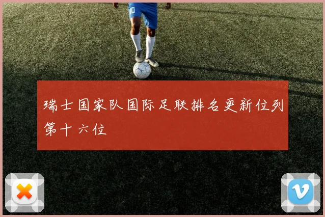 瑞士国家队国际足联排名更新位列第十六位