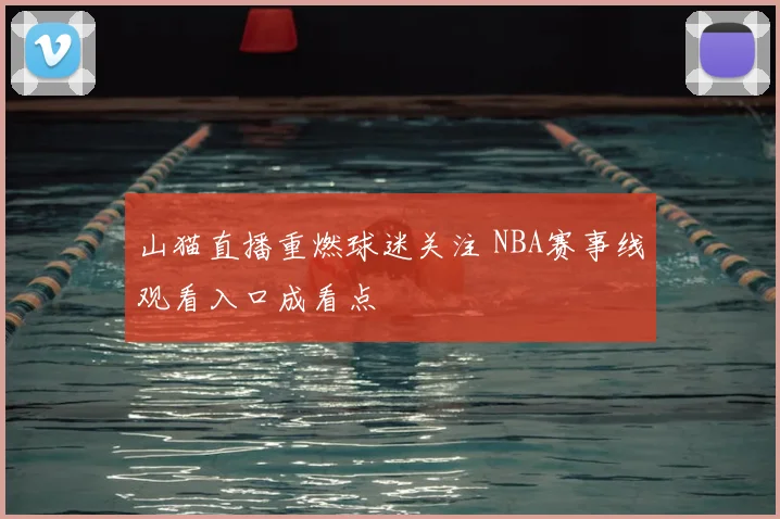 山猫直播重燃球迷关注 NBA赛事线观看入口成看点