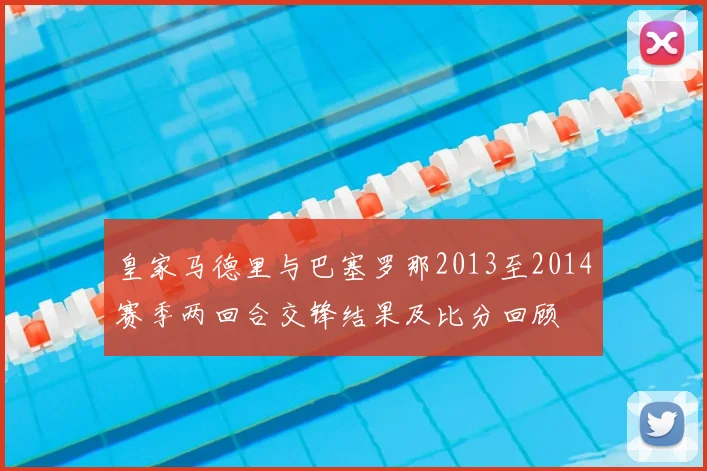皇家马德里与巴塞罗那2013至2014赛季两回合交锋结果及比分回顾