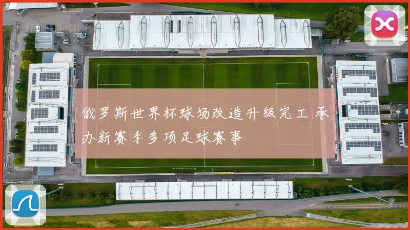 俄罗斯世界杯球场改造升级完工 承办新赛季多项足球赛事