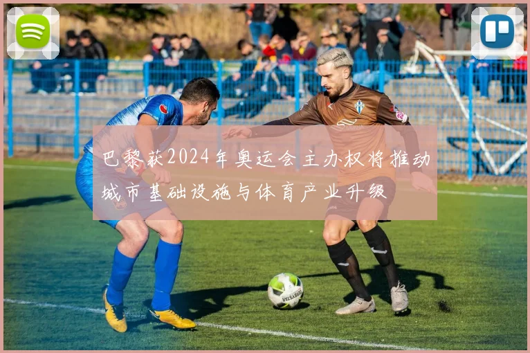 巴黎获2024年奥运会主办权将推动城市基础设施与体育产业升级