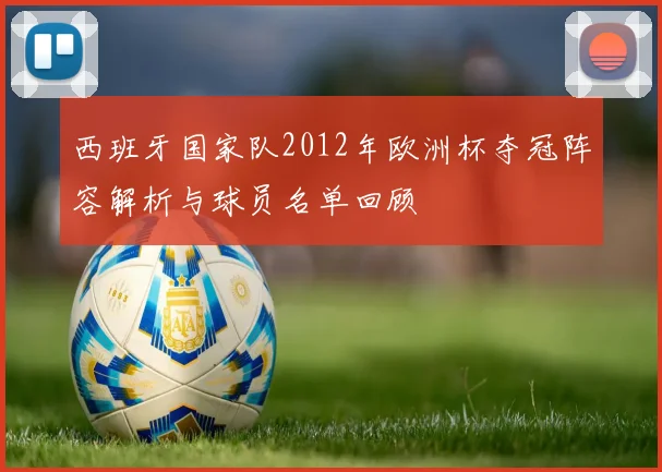 西班牙国家队2012年欧洲杯夺冠阵容解析与球员名单回顾
