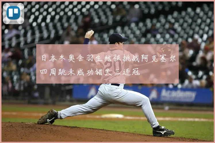 日本冬奥会羽生结弦挑战阿克塞尔四周跳未成功错失三连冠