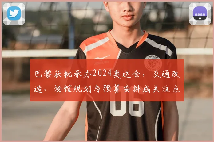 巴黎获批承办2024奥运会，交通改造、场馆规划与预算安排成关注点