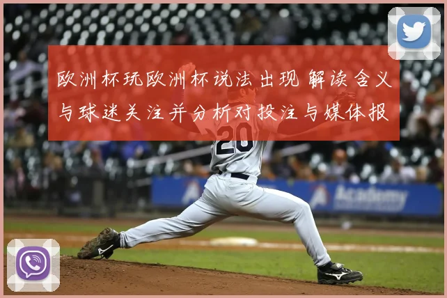 欧洲杯玩欧洲杯说法出现 解读含义与球迷关注并分析对投注与媒体报道影响