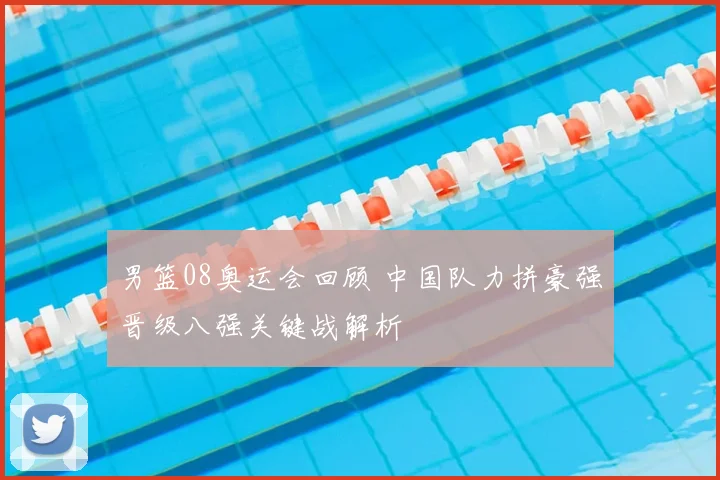 男篮08奥运会回顾 中国队力拼豪强晋级八强关键战解析
