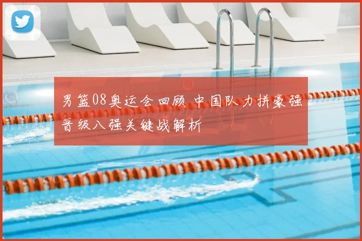 男篮08奥运会回顾 中国队力拼豪强晋级八强关键战解析