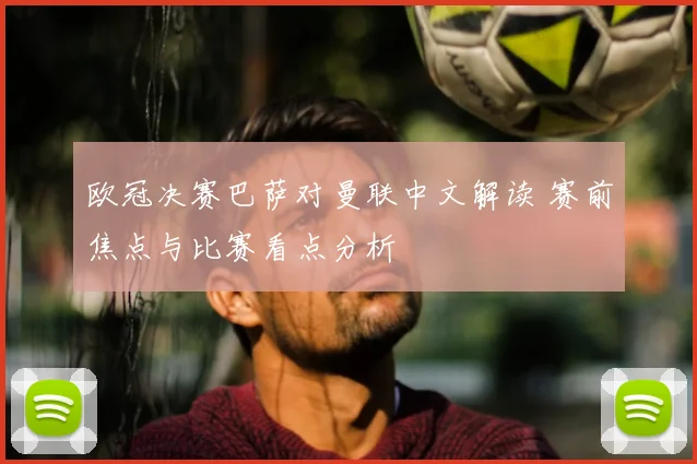 欧冠决赛巴萨对曼联中文解读 赛前焦点与比赛看点分析